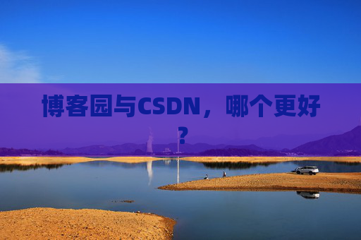 博客园与CSDN，哪个更好？